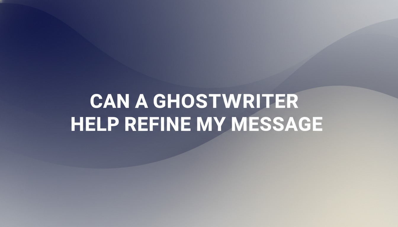 Can A Ghostwriter Help Refine My Message