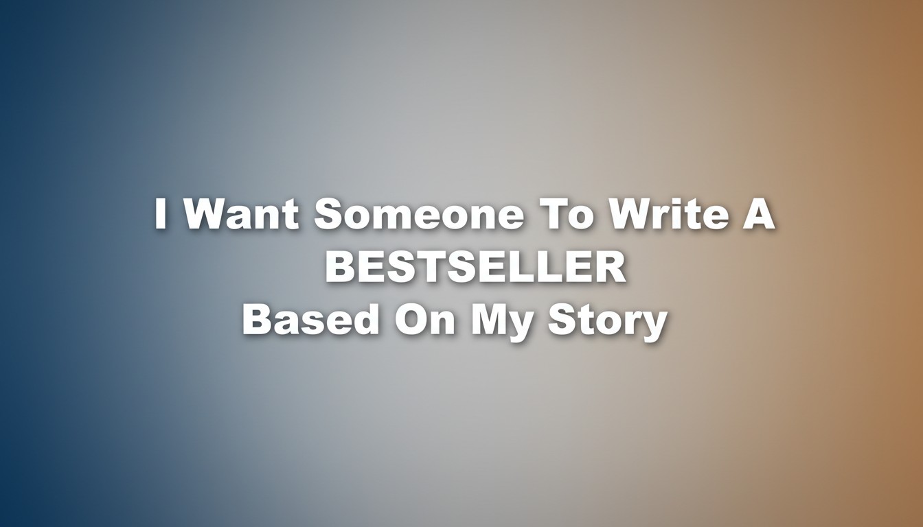 I Want Someone To Write A Bestseller Based On My Story
