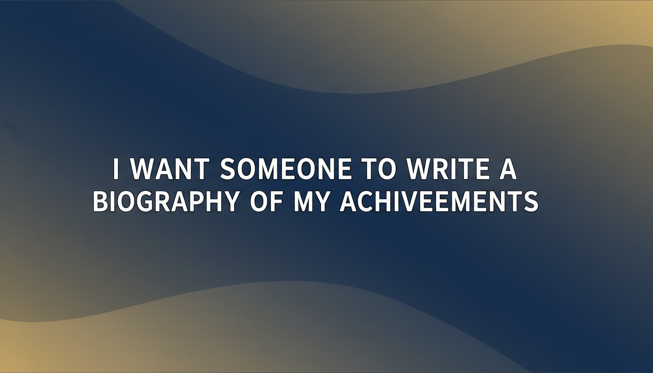 I Want Someone To Write A Biography Of My Achievements