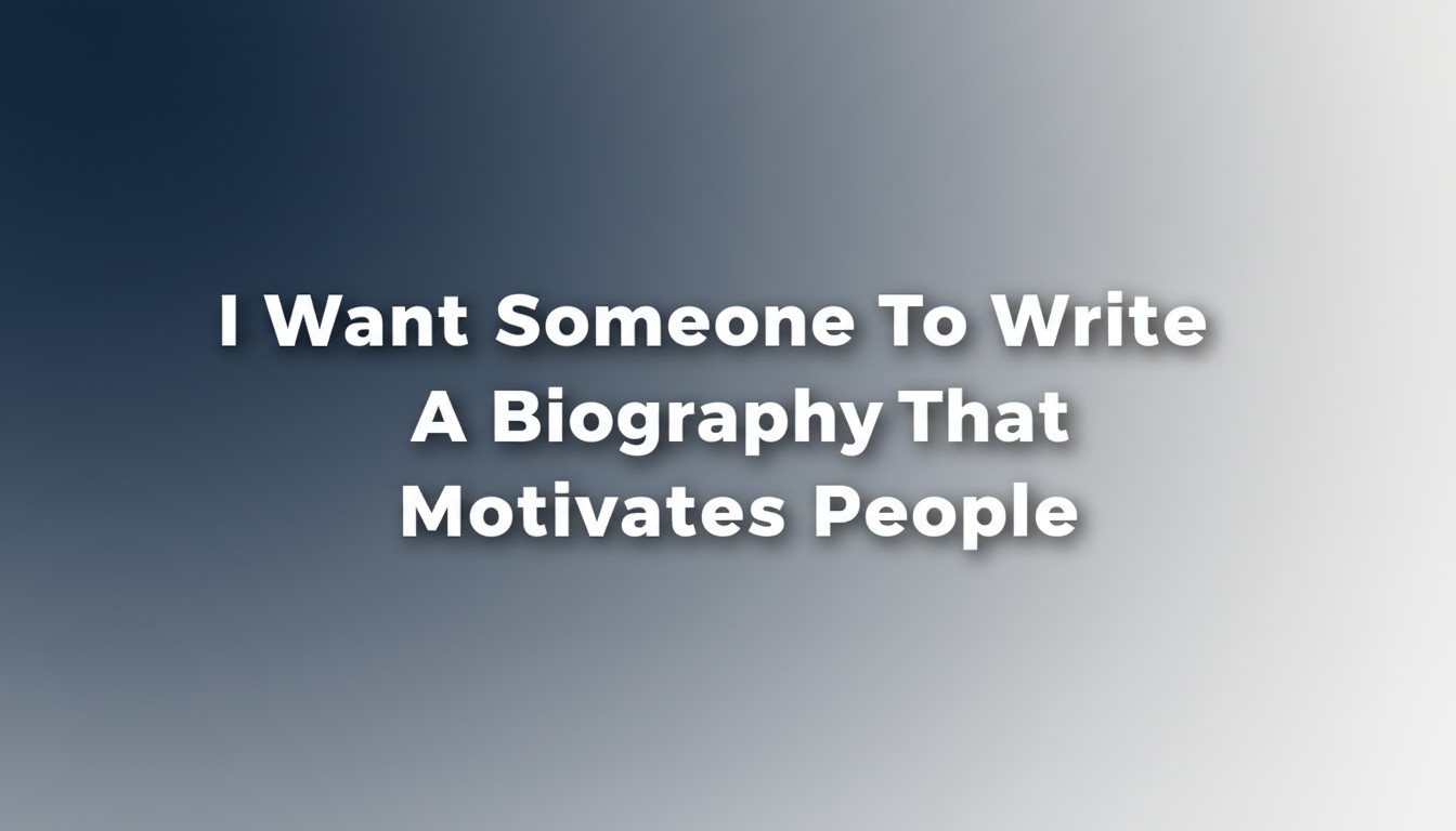 I Want Someone To Write A Biography That Motivates People