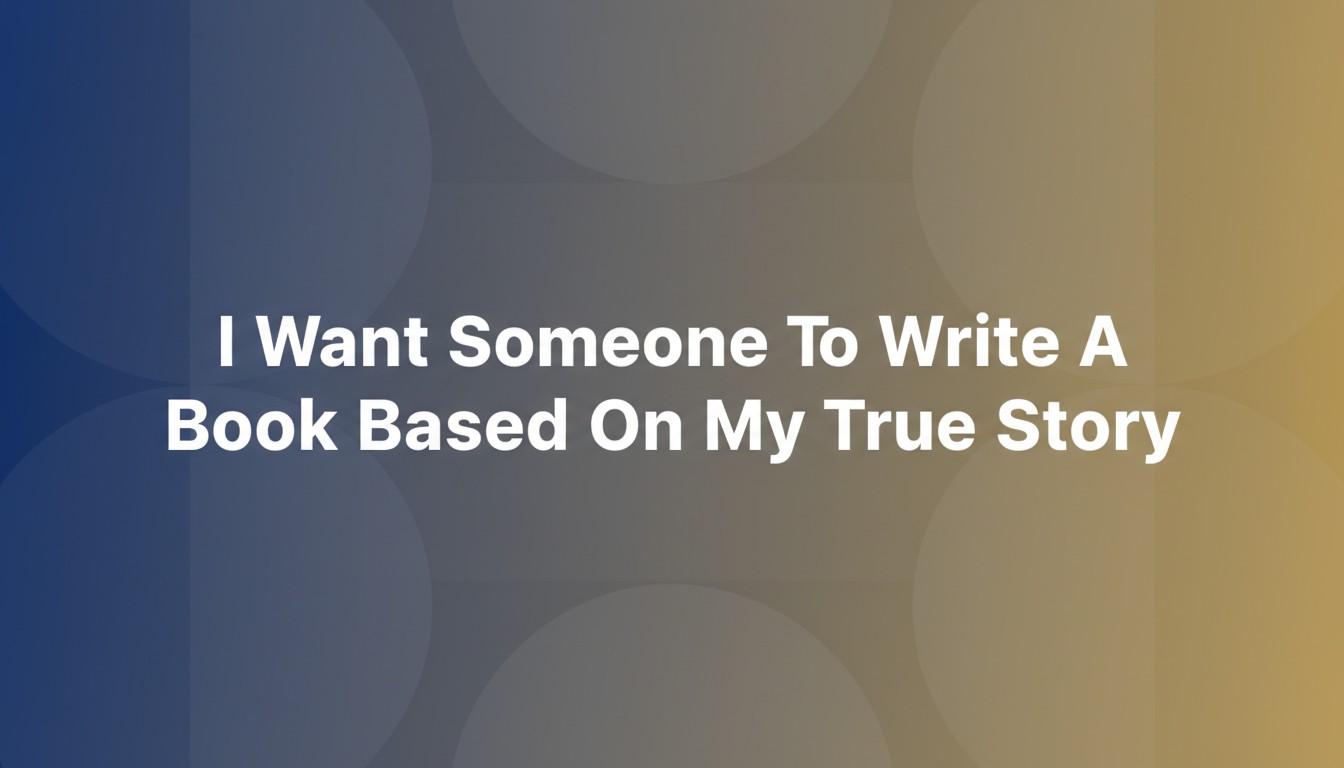 I Want Someone To Write A Book Based On My True Story