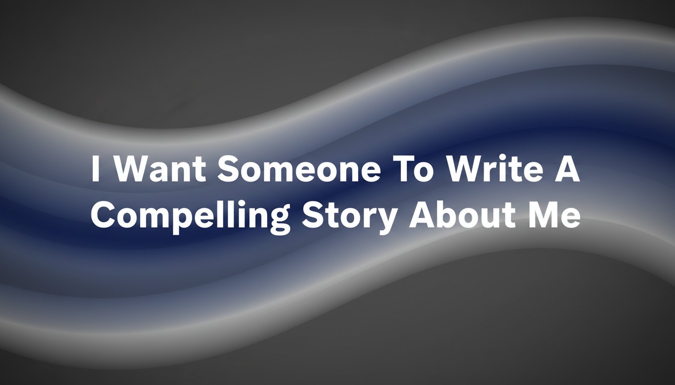 I Want Someone To Write A Compelling Story About Me