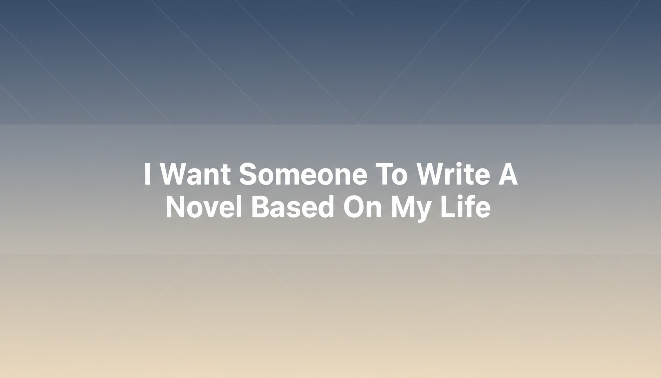 I Want Someone To Write A Novel Based On My Life