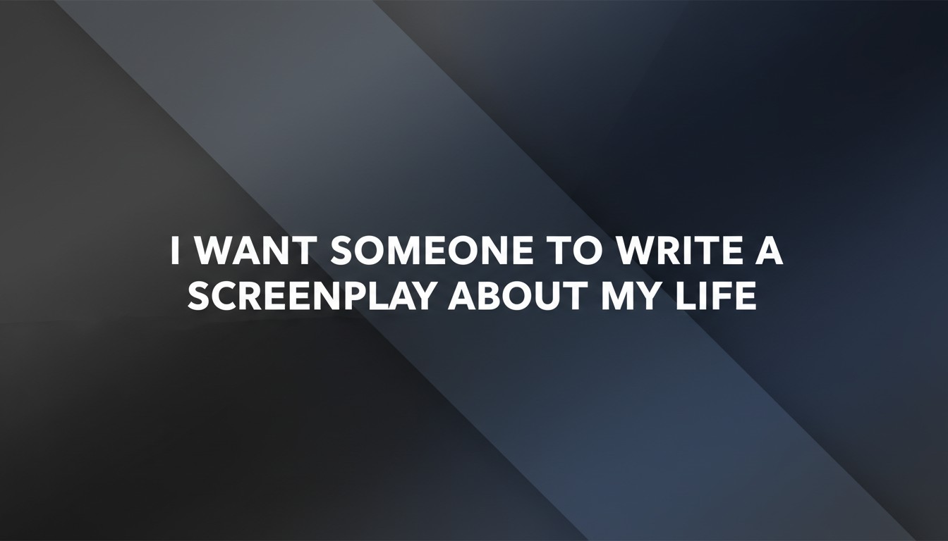 I Want Someone To Write A Screenplay About My Life