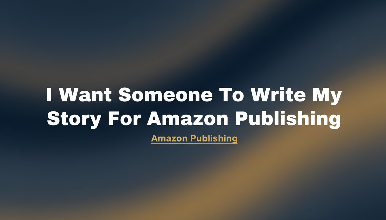 I Want Someone To Write My Story For Amazon Publishing