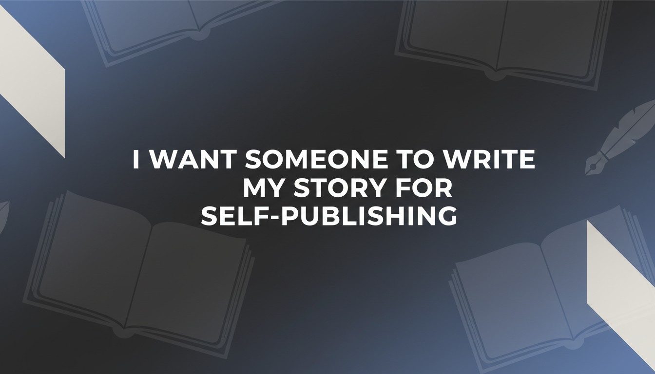 I Want Someone To Write My Story For Self-Publishing