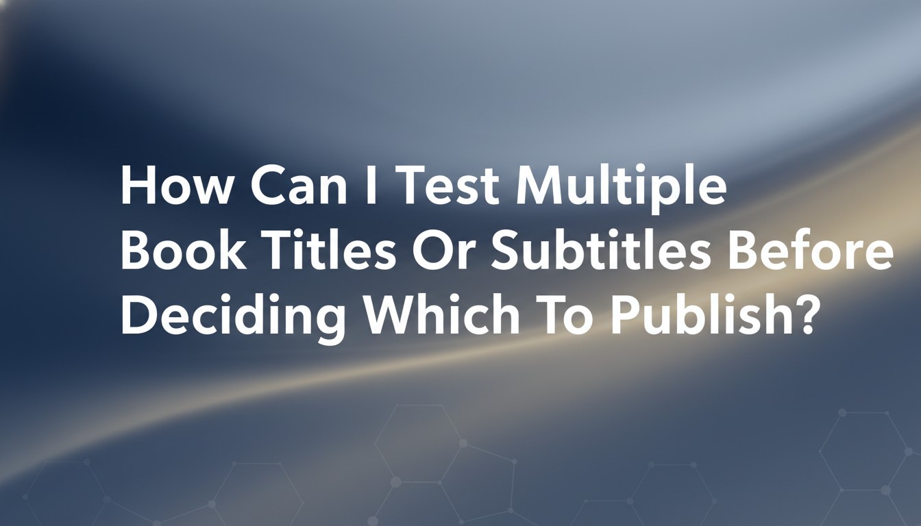 How Can I Test Multiple Book Titles Or Subtitles Before Deciding Which To Publish?